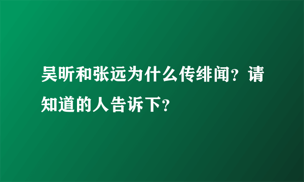 吴昕和张远为什么传绯闻？请知道的人告诉下？