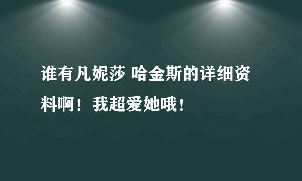 谁有凡妮莎 哈金斯的详细资料啊！我超爱她哦！