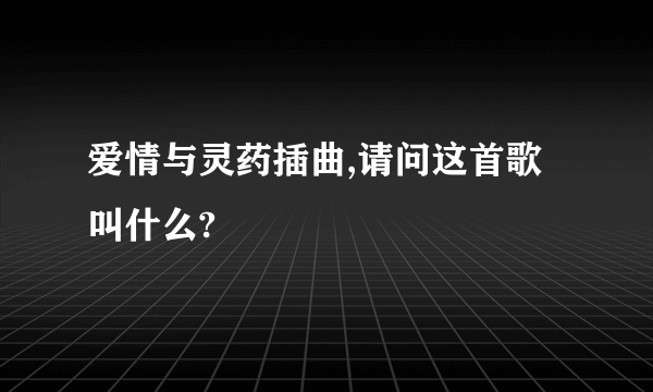 爱情与灵药插曲,请问这首歌叫什么?