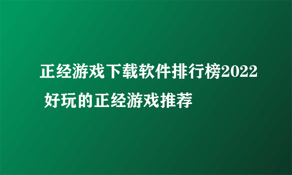 正经游戏下载软件排行榜2022 好玩的正经游戏推荐