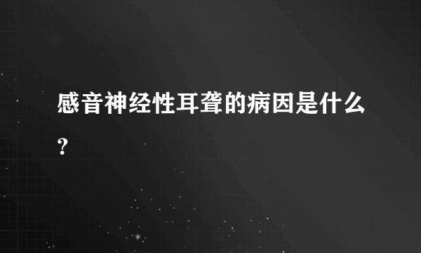 感音神经性耳聋的病因是什么？