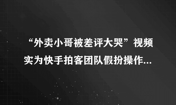 “外卖小哥被差评大哭”视频实为快手拍客团队假扮操作，那么拍摄团队应承担责任吗？