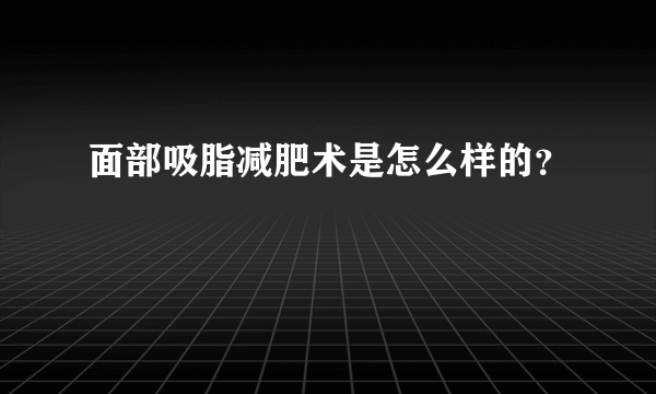 面部吸脂减肥术是怎么样的？