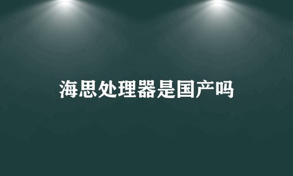 海思处理器是国产吗