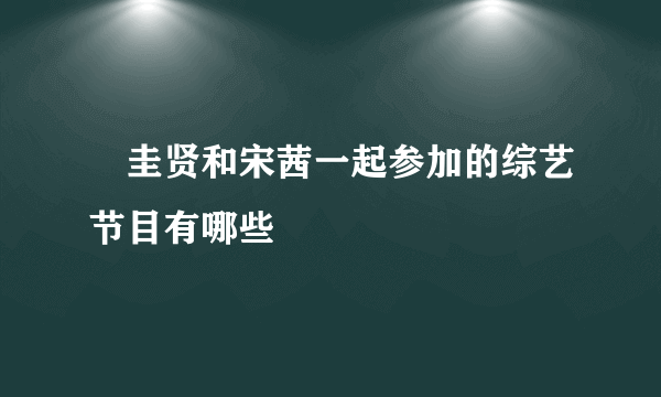 曺圭贤和宋茜一起参加的综艺节目有哪些