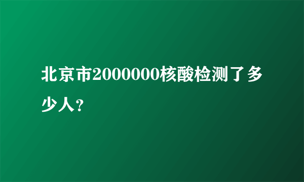 北京市2000000核酸检测了多少人？