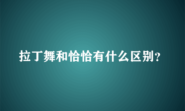 拉丁舞和恰恰有什么区别？