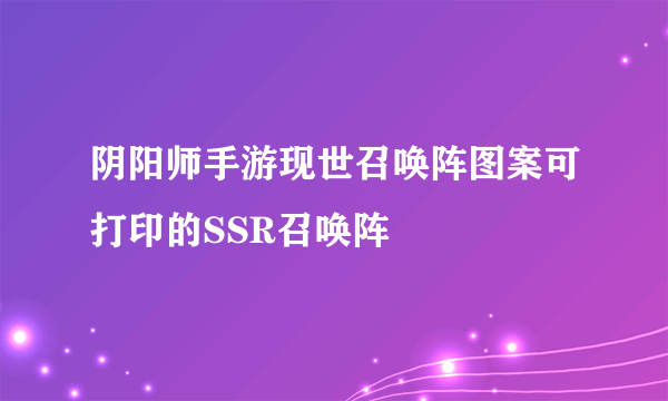 阴阳师手游现世召唤阵图案可打印的SSR召唤阵