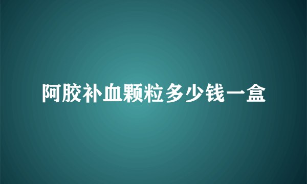 阿胶补血颗粒多少钱一盒