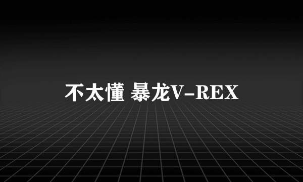 不太懂 暴龙V-REX