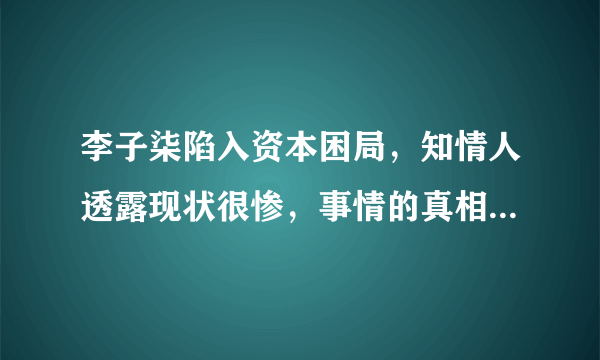 李子柒陷入资本困局，知情人透露现状很惨，事情的真相究竟是什么？