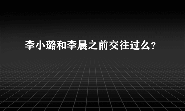 李小璐和李晨之前交往过么？