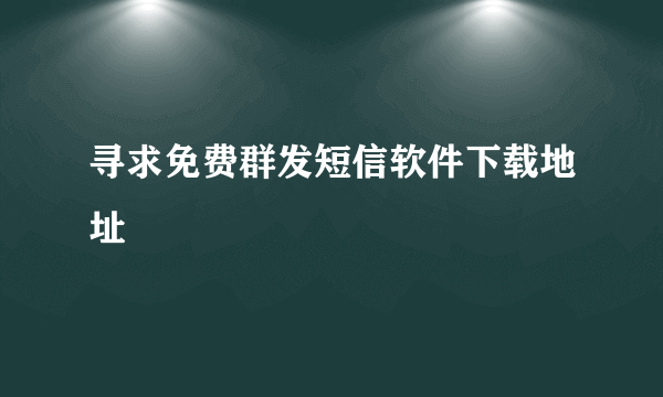 寻求免费群发短信软件下载地址