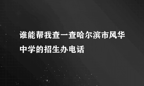 谁能帮我查一查哈尔滨市风华中学的招生办电话