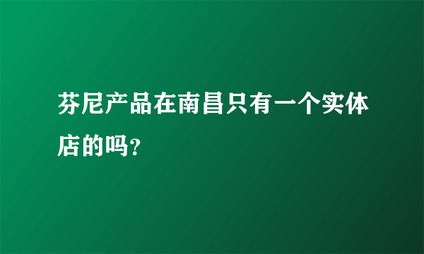 芬尼产品在南昌只有一个实体店的吗？