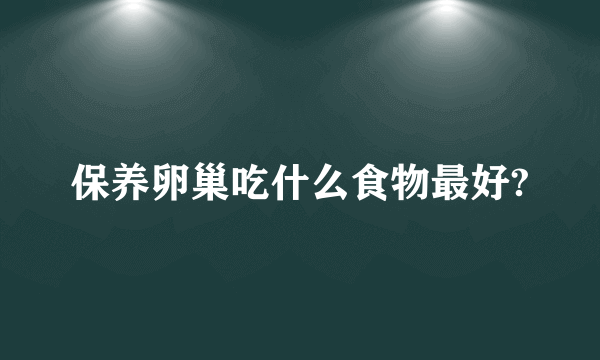 保养卵巢吃什么食物最好?