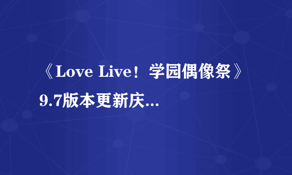 《Love Live！学园偶像祭》9.7版本更新庆典第一弹盛大来袭