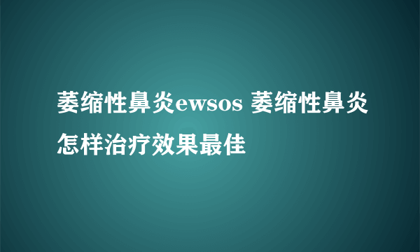 萎缩性鼻炎ewsos 萎缩性鼻炎怎样治疗效果最佳