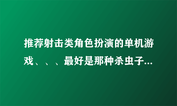 推荐射击类角色扮演的单机游戏、、、最好是那种杀虫子，杀异形的。谢。。最好是1G左右的。