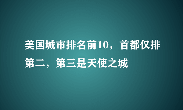 美国城市排名前10，首都仅排第二，第三是天使之城