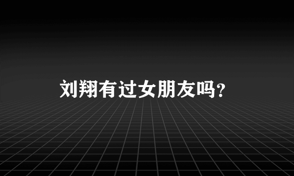 刘翔有过女朋友吗？