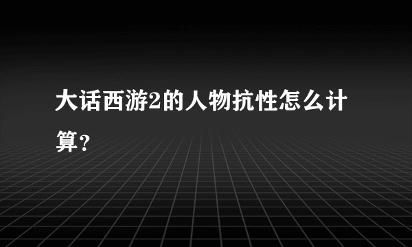 大话西游2的人物抗性怎么计算？