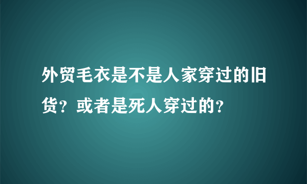 外贸毛衣是不是人家穿过的旧货？或者是死人穿过的？