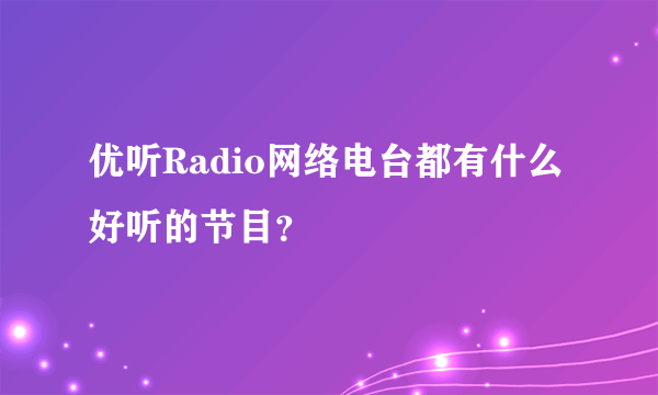 优听Radio网络电台都有什么好听的节目？