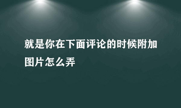 就是你在下面评论的时候附加图片怎么弄