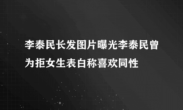 李泰民长发图片曝光李泰民曾为拒女生表白称喜欢同性