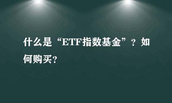 什么是“ETF指数基金”？如何购买？