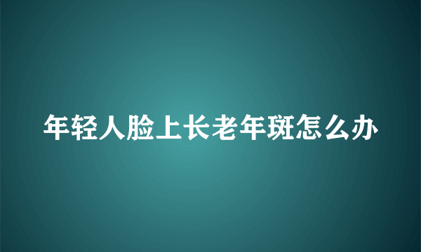 年轻人脸上长老年斑怎么办