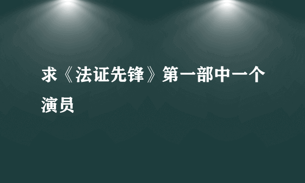 求《法证先锋》第一部中一个演员