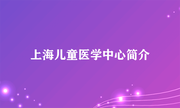 上海儿童医学中心简介