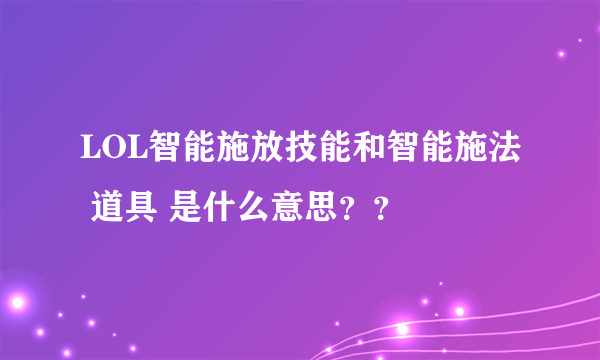 LOL智能施放技能和智能施法 道具 是什么意思？？