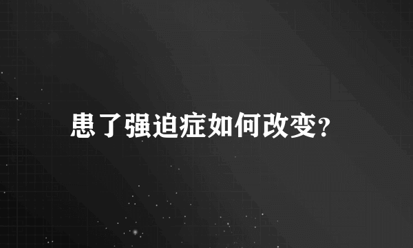 患了强迫症如何改变？