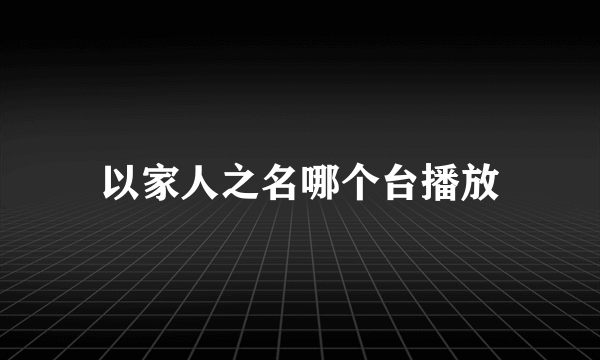 以家人之名哪个台播放