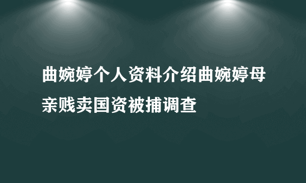 曲婉婷个人资料介绍曲婉婷母亲贱卖国资被捕调查