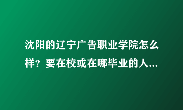 沈阳的辽宁广告职业学院怎么样？要在校或在哪毕业的人的回答！