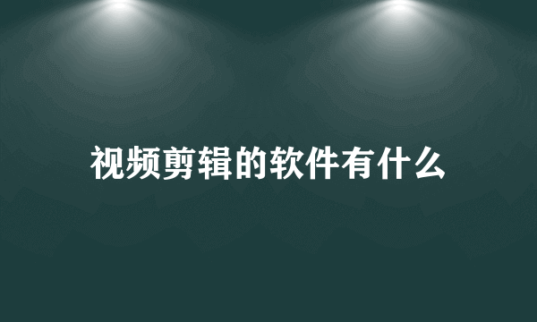 视频剪辑的软件有什么