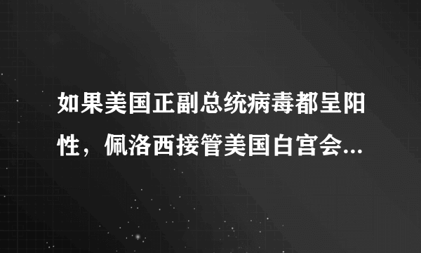 如果美国正副总统病毒都呈阳性，佩洛西接管美国白宫会发生什么？