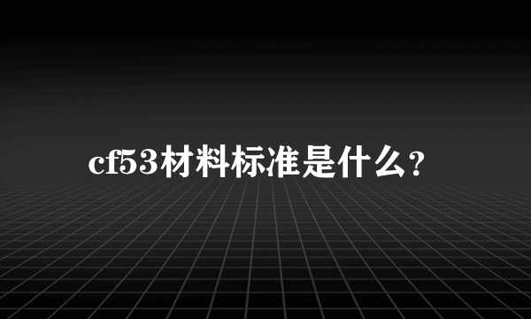 cf53材料标准是什么？