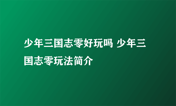 少年三国志零好玩吗 少年三国志零玩法简介