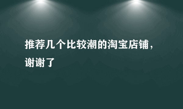 推荐几个比较潮的淘宝店铺，谢谢了