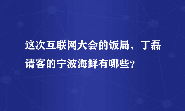 这次互联网大会的饭局，丁磊请客的宁波海鲜有哪些？