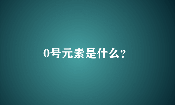 0号元素是什么？