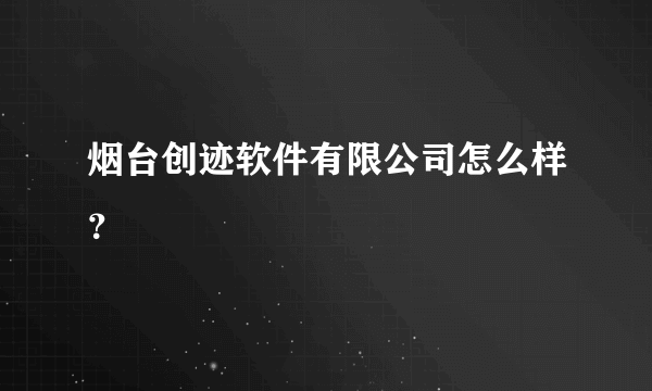 烟台创迹软件有限公司怎么样？