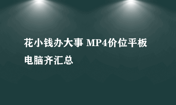 花小钱办大事 MP4价位平板电脑齐汇总