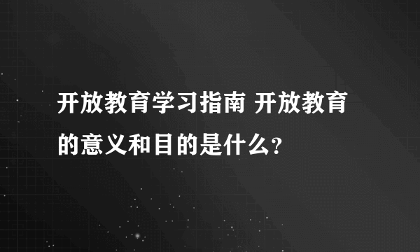 开放教育学习指南 开放教育的意义和目的是什么？