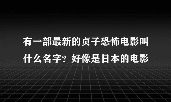 有一部最新的贞子恐怖电影叫什么名字？好像是日本的电影